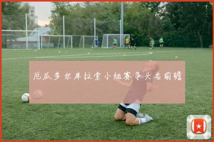 厄瓜多尔库拉索小组赛争头名前瞻
