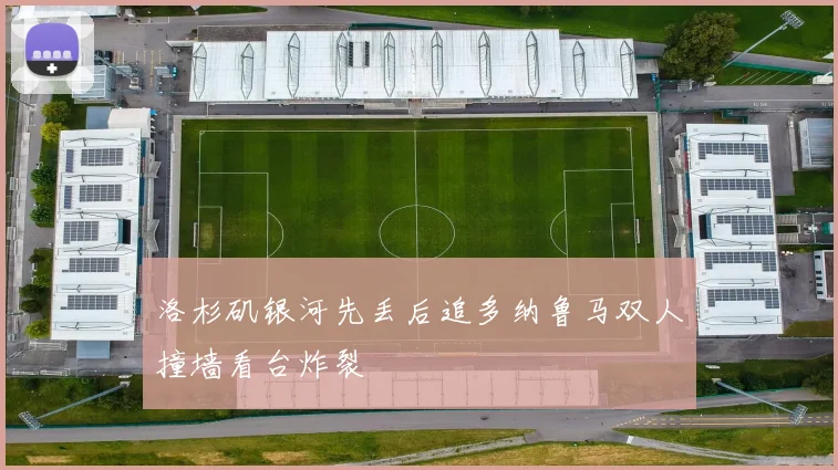 洛杉矶银河先丢后追多纳鲁马双人撞墙看台炸裂