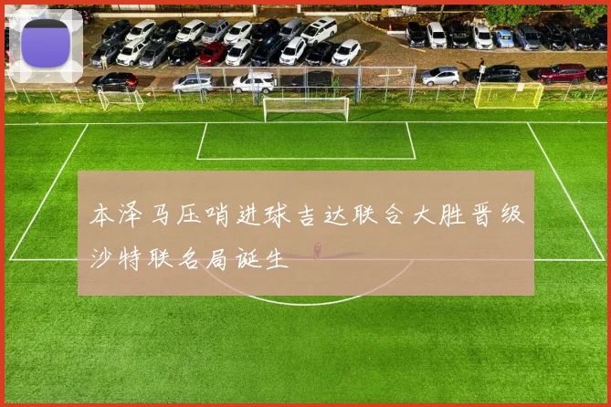 本泽马压哨进球吉达联合大胜晋级沙特联名局诞生