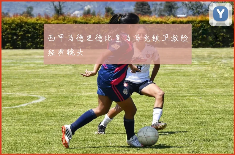 西甲马德里德比皇马马竞铁卫救险经典镜头