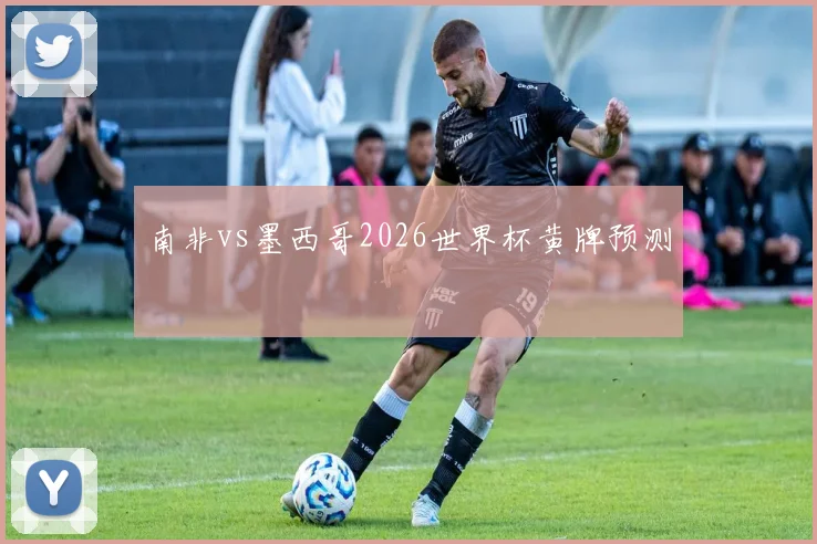 南非vs墨西哥2026世界杯黄牌预测