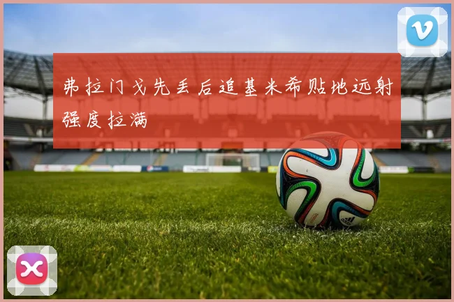 弗拉门戈先丢后追基米希贴地远射强度拉满