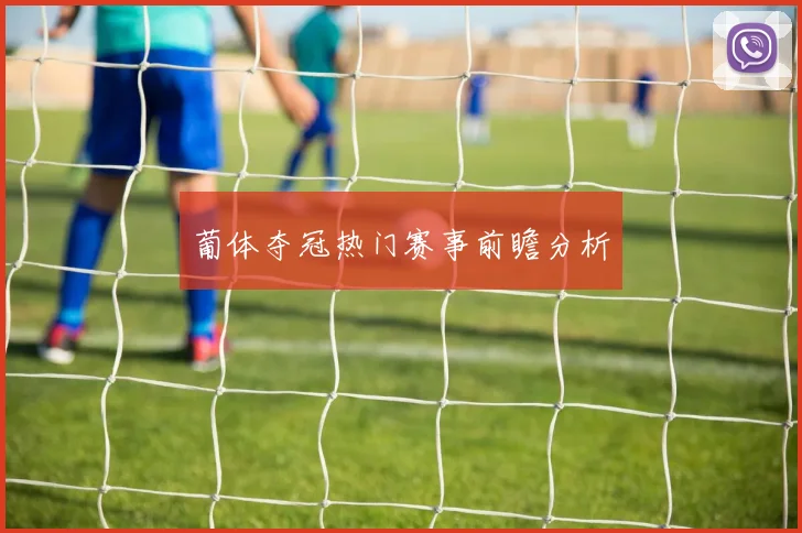 葡体夺冠热门赛事前瞻分析
