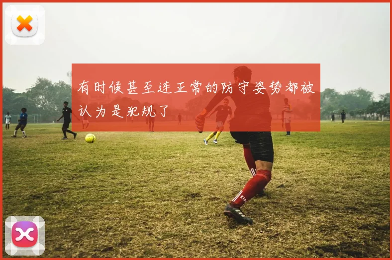 有时候甚至连正常的防守姿势都被认为是犯规了