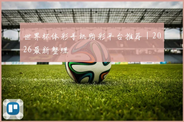 世界杯体彩手机购彩平台推荐｜2026最新整理