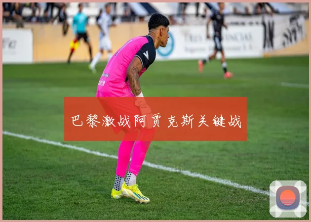 巴黎激战阿贾克斯关键战