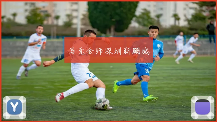 马竞会师深圳新鹏城