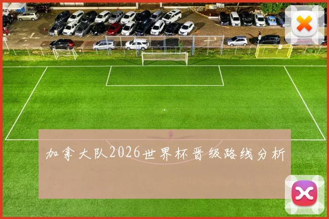 加拿大队2026世界杯晋级路线分析