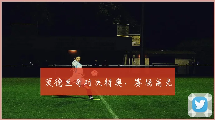 莫德里奇对决特奥，赛场高光
