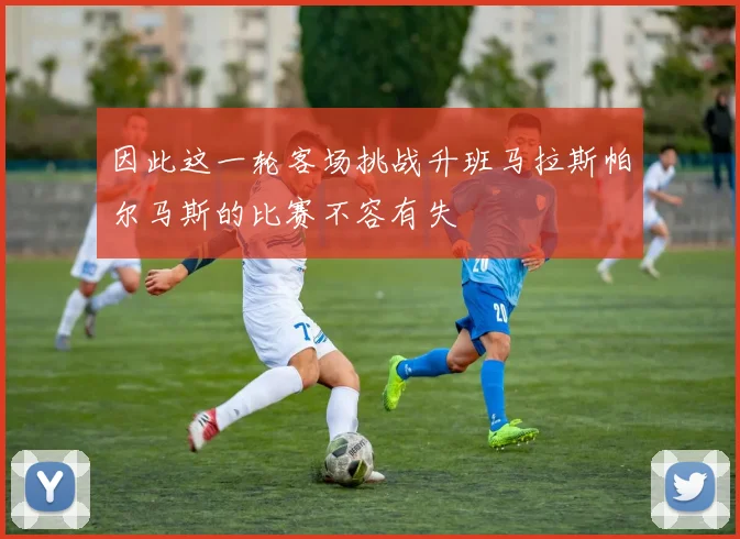 因此这一轮客场挑战升班马拉斯帕尔马斯的比赛不容有失