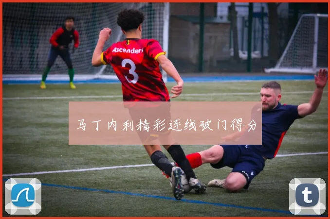 马丁内利精彩连线破门得分