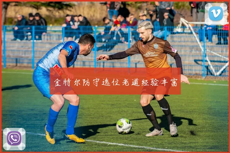 金特尔防守选位老道经验丰富
