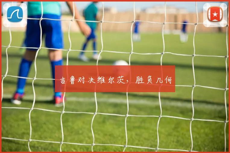 吉鲁对决维尔茨，胜负几何