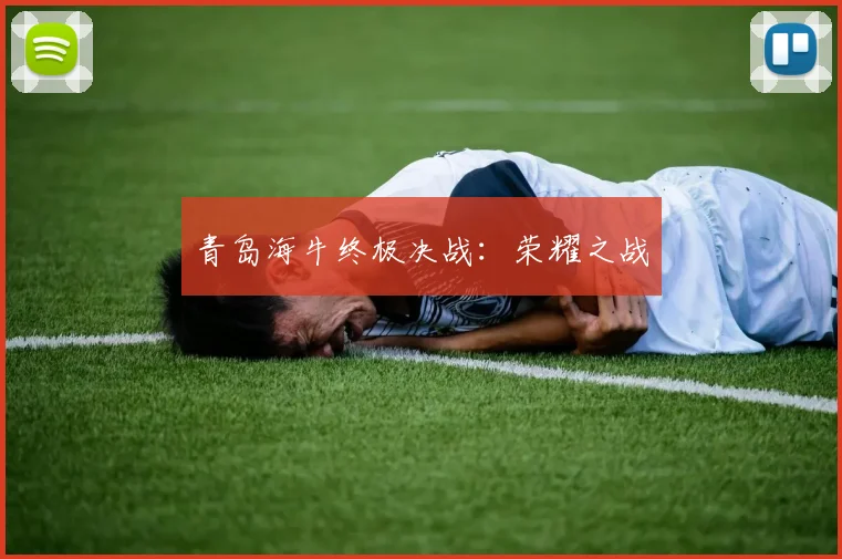青岛海牛终极决战：荣耀之战