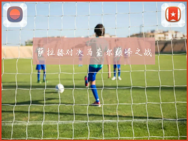 萨拉赫对决马奎尔巅峰之战