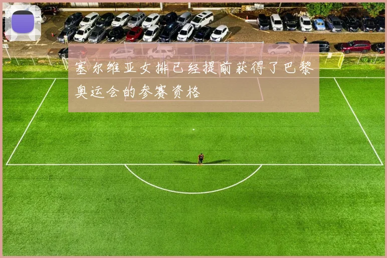 塞尔维亚女排已经提前获得了巴黎奥运会的参赛资格