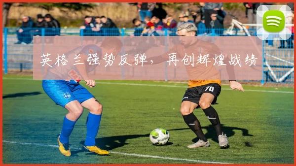 英格兰强势反弹，再创辉煌战绩