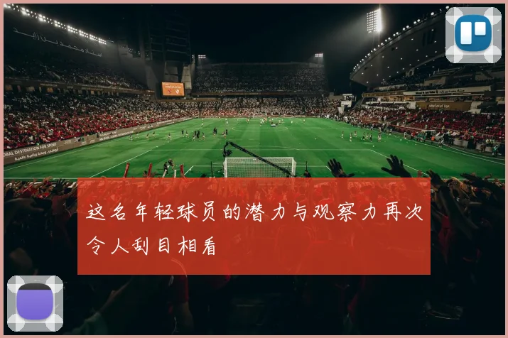 这名年轻球员的潜力与观察力再次令人刮目相看
