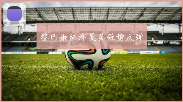 黎巴嫩经济复苏强势反弹