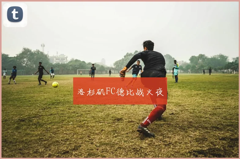 洛杉矶FC德比战火夜