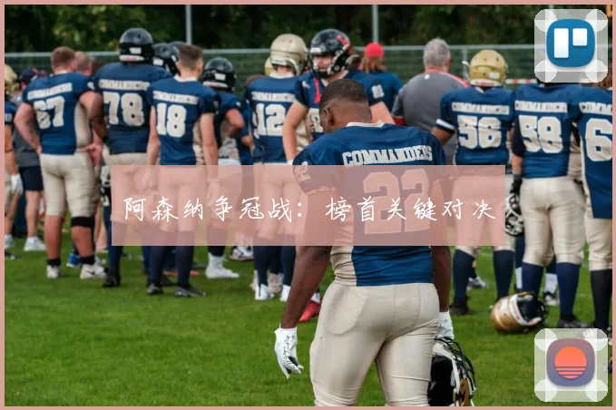 阿森纳争冠战：榜首关键对决