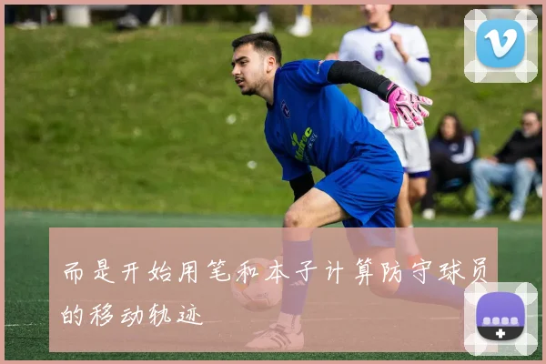 而是开始用笔和本子计算防守球员的移动轨迹