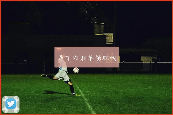 马丁内利单场双响