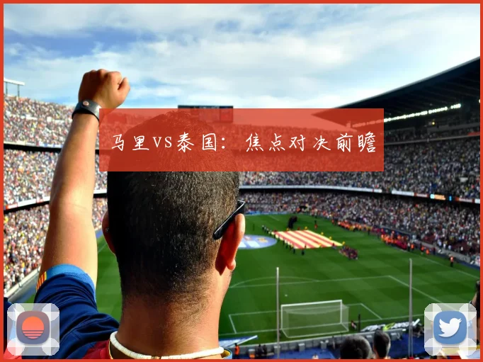 马里vs泰国：焦点对决前瞻