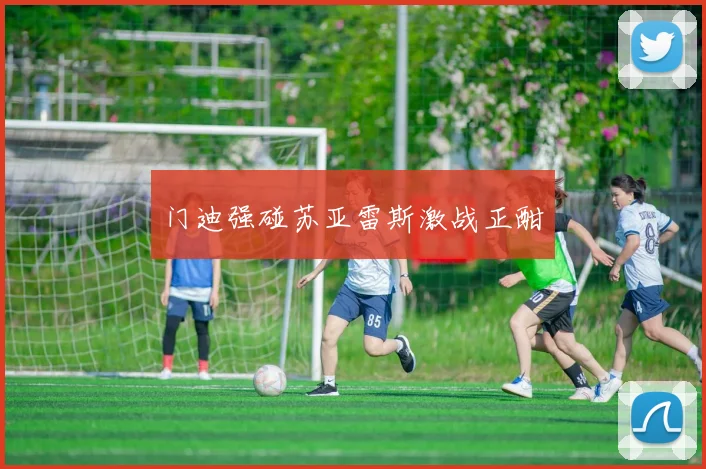 门迪强碰苏亚雷斯激战正酣