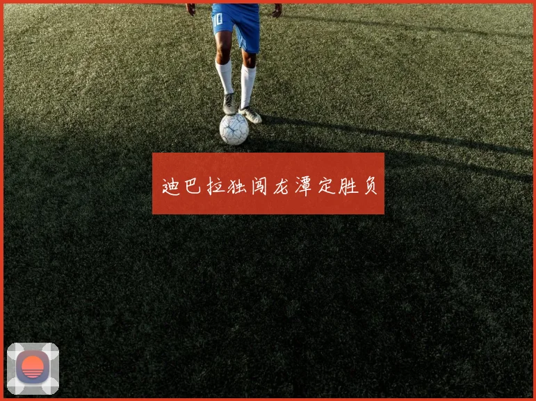 迪巴拉独闯龙潭定胜负
