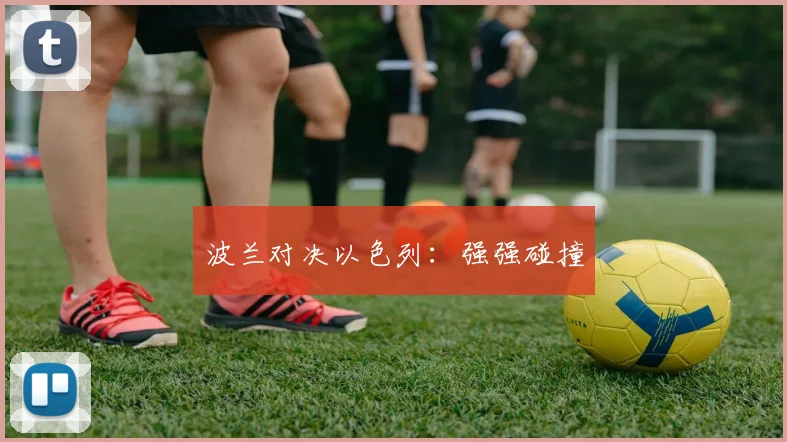 波兰对决以色列：强强碰撞