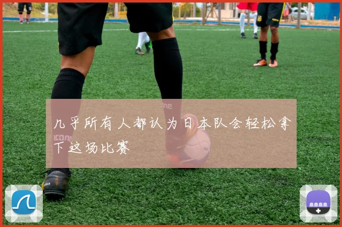 几乎所有人都认为日本队会轻松拿下这场比赛