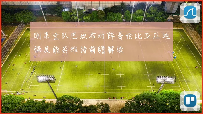刚果金队巴坎布对阵哥伦比亚压迫强度能否维持前瞻解读