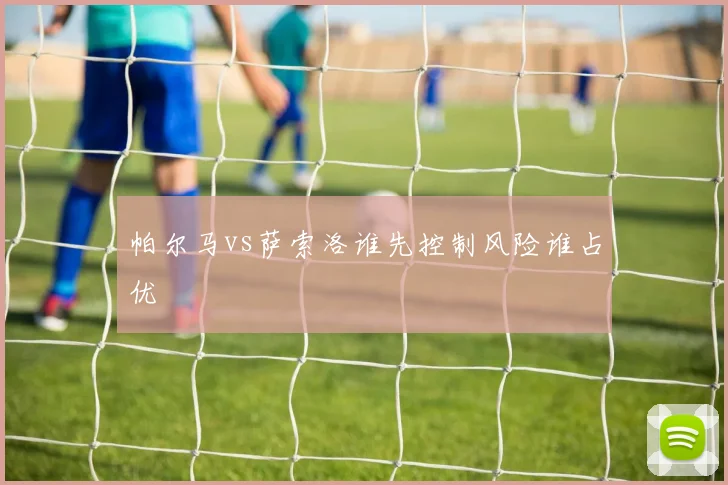 帕尔马vs萨索洛谁先控制风险谁占优