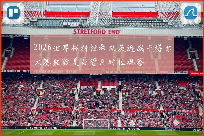 2026世界杯科拉希纳茨迎战卡塔尔大赛经验是否管用对位观察
