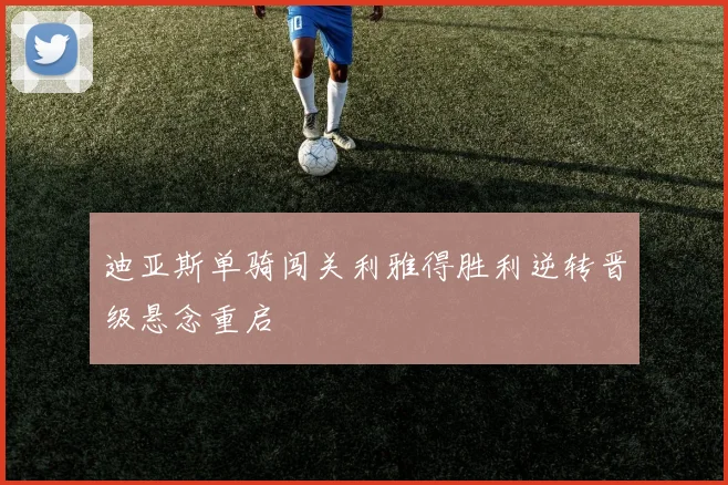 迪亚斯单骑闯关利雅得胜利逆转晋级悬念重启