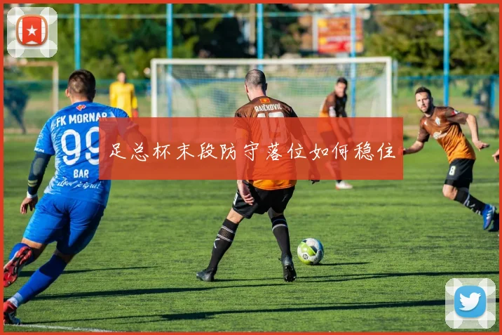 足总杯末段防守落位如何稳住