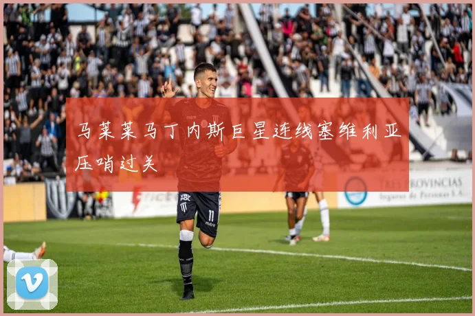 马莱莱马丁内斯巨星连线塞维利亚压哨过关