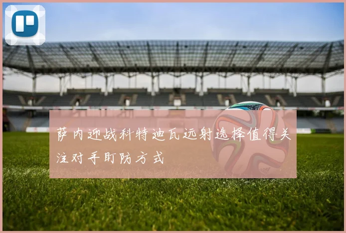 萨内迎战科特迪瓦远射选择值得关注对手盯防方式