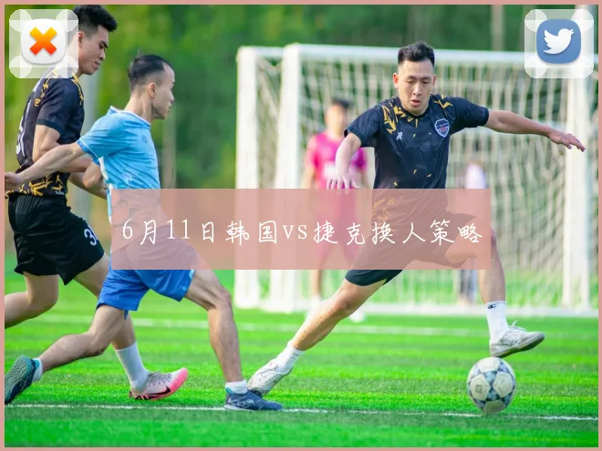 6月11日韩国vs捷克换人策略