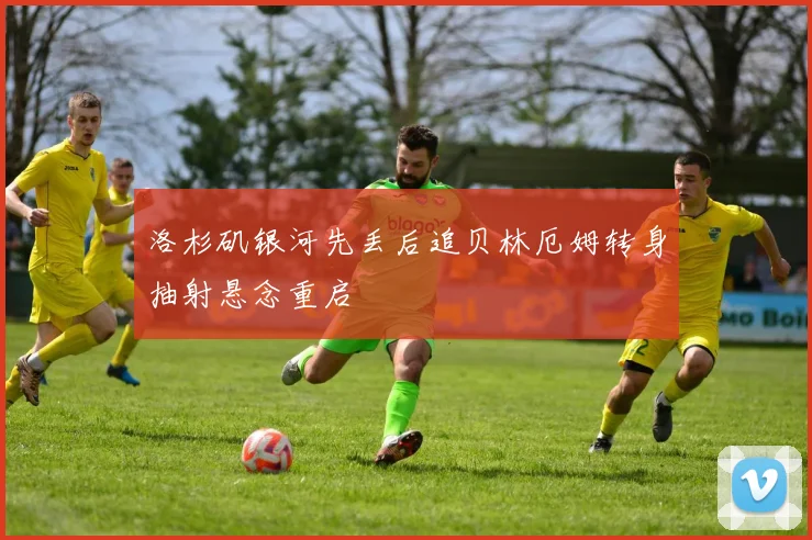 洛杉矶银河先丢后追贝林厄姆转身抽射悬念重启