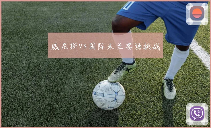 威尼斯vs国际米兰客场挑战
