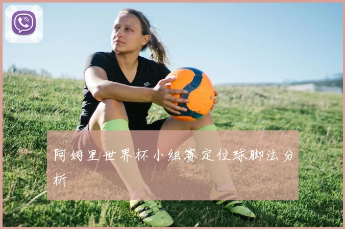 阿姆里世界杯小组赛定位球脚法分析
