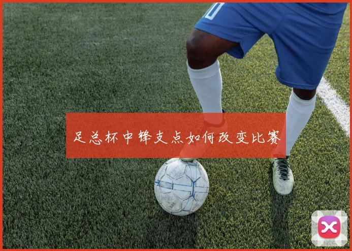 足总杯中锋支点如何改变比赛