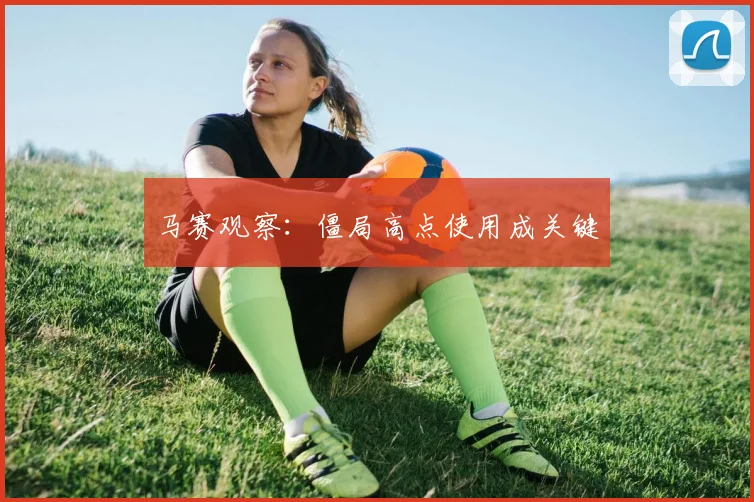 马赛观察：僵局高点使用成关键